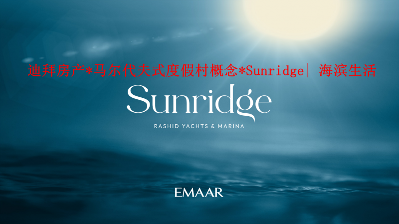 迪拜房产*马尔代夫式度假村概念*Sunridge| 海滨生活